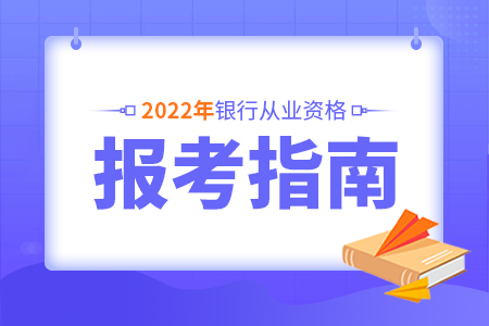 北京2022上半年银行从业资格考试报名