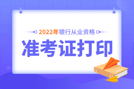 2022年上半年江苏银行从业资格考试准考证打印截止时间