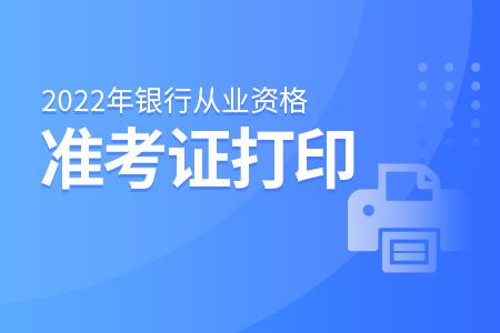 2022年上半年浙江银行从业资格考试准考证打印截止时间