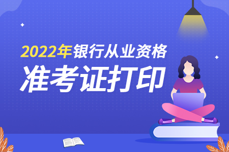 2022年上半年湖南银行从业资格考试准考证打印截止时间